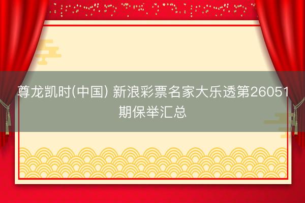 尊龙凯时(中国) 新浪彩票名家大乐透第26051期保举汇总