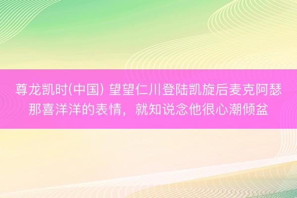 尊龙凯时(中国) 望望仁川登陆凯旋后麦克阿瑟那喜洋洋的表情，就知说念他很心潮倾盆
