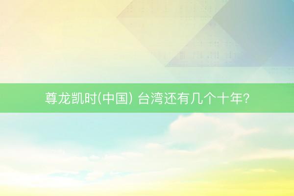 尊龙凯时(中国) 台湾还有几个十年？