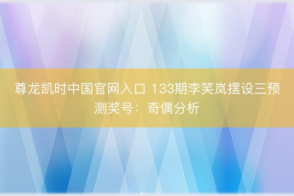 尊龙凯时中国官网入口 133期李笑岚摆设三预测奖号:奇偶分析