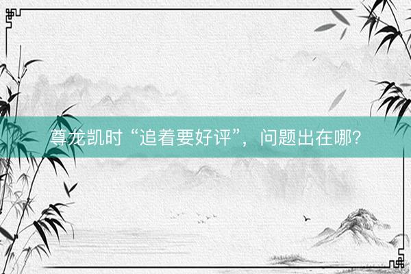 尊龙凯时 “追着要好评”，问题出在哪？