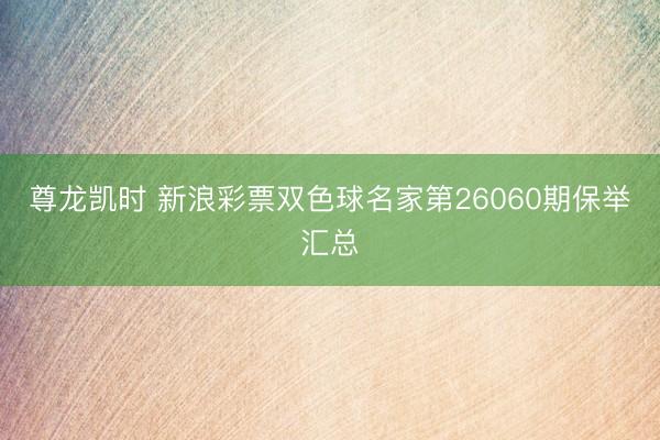 尊龙凯时 新浪彩票双色球名家第26060期保举汇总