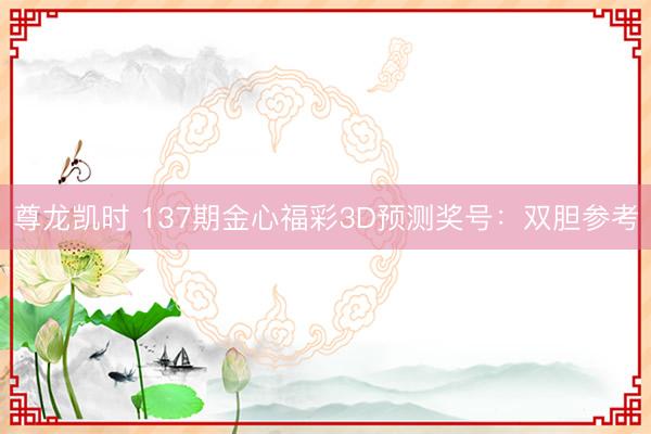 尊龙凯时 137期金心福彩3D预测奖号：双胆参考