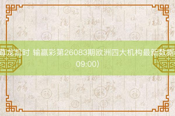 尊龙凯时 输赢彩第26083期欧洲四大机构最新数据(09:00)