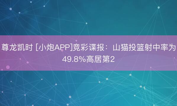 尊龙凯时 [小炮APP]竞彩谍报：山猫投篮射中率为49.8%高居第2