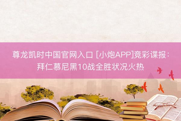 尊龙凯时中国官网入口 [小炮APP]竞彩谍报：拜仁慕尼黑10战全胜状况火热