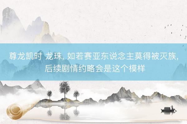 尊龙凯时 龙珠， 如若赛亚东说念主莫得被灭族， 后续剧情约略会是这个模样