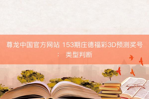 尊龙中国官方网站 153期庄德福彩3D预测奖号： 类型判断