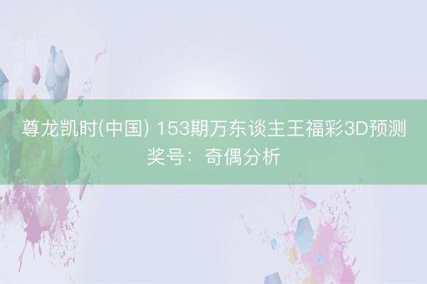 尊龙凯时(中国) 153期万东谈主王福彩3D预测奖号:奇偶分析
