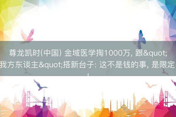 尊龙凯时(中国) 金域医学掏1000万， 跟"我方东谈主"搭新台子: 这不是钱的事， 是限定!