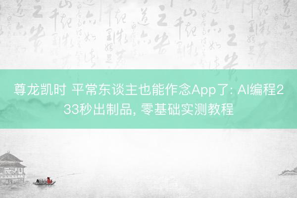 尊龙凯时 平常东谈主也能作念App了: AI编程233秒出制品， 零基础实测教程