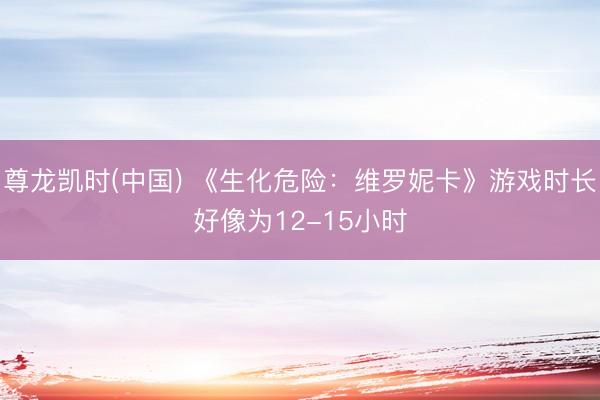 尊龙凯时(中国) 《生化危险：维罗妮卡》游戏时长好像为12-15小时