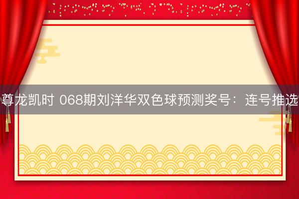 尊龙凯时 068期刘洋华双色球预测奖号：连号推选