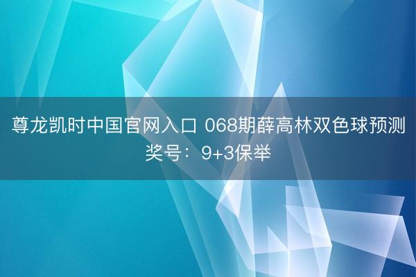 尊龙凯时中国官网入口 068期薛高林双色球预测奖号：9+3保举