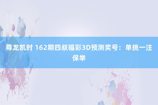 尊龙凯时 162期四叔福彩3D预测奖号：单挑一注保举